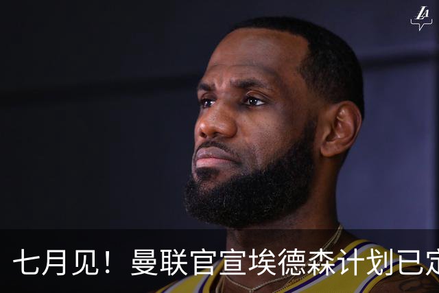 七月见！曼联官宣埃德森计划已定，安帅让其改踢右后卫有助卡里克