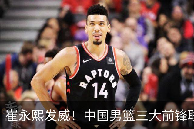 崔永熙发威！中国男篮三大前锋联手奏响胜利进行曲