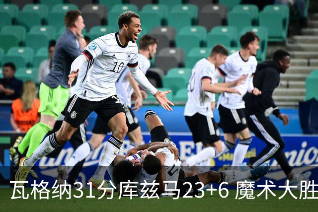 瓦格纳31分库兹马23+6 魔术大胜奇才取得8连胜