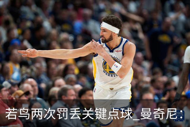 若鸟两次罚丢关键点球 曼奇尼：附加赛还是他主罚